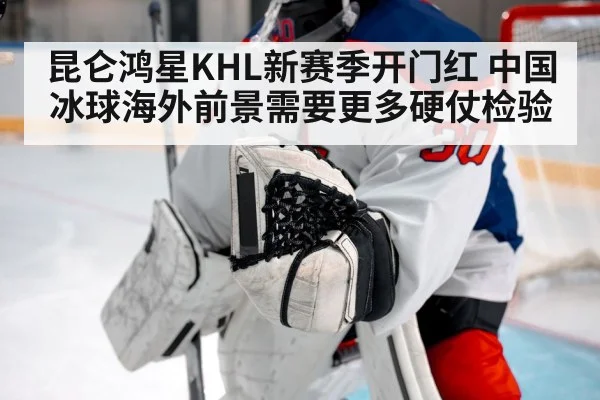 昆仑鸿星KHL新赛季开门红 中国冰球海外前景需要更多硬仗检验 | kaiyun