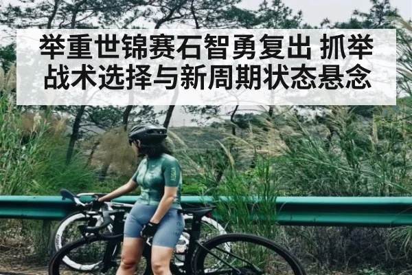 举重世锦赛石智勇复出 抓举战术选择与新周期状态悬念 | kaiyun